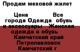 Продам меховой жилет › Цена ­ 14 500 - Все города Одежда, обувь и аксессуары » Женская одежда и обувь   . Камчатский край,Петропавловск-Камчатский г.